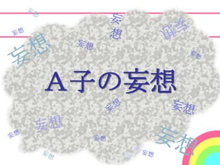 ケース1



Ａ子の妄想
 
