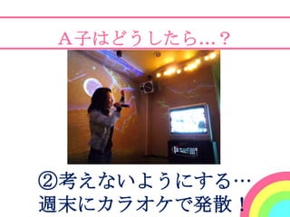 Ａ子はどうしたら…？




②考えないようにする…
週末にカラオケで発散！
 