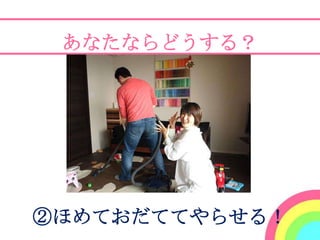 あなたならどうする？




②ほめておだててやらせる！
 