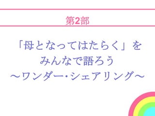 第2部

「母となってはたらく」を
   みんなで語ろう
～ワンダー･シェアリング～
 