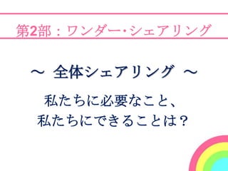 第2部：ワンダー･シェアリング

 ～ 全体シェアリング ～
 私たちに必要なこと、
 私たちにできることは？
 