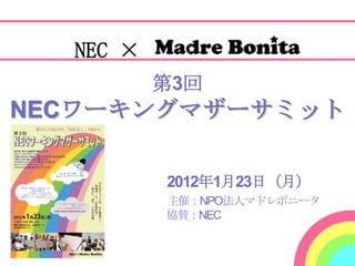 NEC ×
          第3回
NECワーキングマザーサミット

          2012年1月23日（月）
          主催：NPO法人マドレボニータ
          協賛：NEC
 