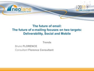 The future of email:
The future of e-mailing focuses on two targets:
       Deliverability, Social and Mobile

                      Trends
 Bruno FLORENCE
 Consultant Florence Consultant
 