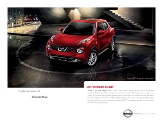 1-860-388-5785
                                                                                        Nissan JUKE™ SL shown in Cayenne Red.




                                2011 NISSAN JUKE™
PRINTED EXCLUSIVELY FOR         TAKE IT TO THE STREETS. In JUKE™. Small, with a big bite, it lays claim to an all-new
                                breed: the Turbocharged Sport Cross. The intentions are clear. Ride high, stand out, and move
                                quickly. The turbocharged engine delivers serious boost when you need it and sips fuel when
              Grossman Nissan   you don’t, while an innovative All-Wheel Drive system turns power into grip. Everything you
                                thought a vehicle was just got turned on its head. JUKE™. It’s a whole new way to move through
     295 Middlesex Tpke         the world. And you’re invited.

   Old Saybrook, CT 06475
  www.GrossmanNissan.com
                                                                                                  SHIFT_the way you move
 