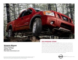 nissan titan King cab pro-4x shown in red Alert.




                                                                                                          2011 NissaN titaN®
                                                                                                          HaNDle iT wiTH THe TiTaN OF TRUCKS. nissan’s full-size truck is powered by a
                                                                                                          standard 5.6-liter v8 churning out 317 hp and 385 lb-ft of torque, giving you the brute strength to

Victoria Nissan                                                                                           pull up to 9,500 lbs.1 of just about anything. But there’s more to titan than power. A lot more. its
                                                                                                          available utili-track™ Bed channel system includes tie-down cleats you can position where you need
6003 N Navarro ST
                                                                                                          them most. its rugged, fully boxed all-steel frame delivers greater load-bearing ability and improved
Victoria, TX 77904                                                                                        ride quality. not to mention its Active Brake limited slip (ABls) and available switch-on-demand
866-760-0759                                                                                              electronic locking rear differential for more confident traction. titan is available as a King cab, with
http://www.victorianissan.com                                                                             revolutionary Wide open rear doors that open a full 168˚, or crew cab, with the longest crew cab
                                                                                                          bed in its class.2 see for yourself why size matters. Ask for a test-drive today.




1King
    Cab SV 4x2 with Premium Utility Package. See Nissan Towing Guide and Owner’s Manual for proper use.                                                                            shift_the way you move
22011
    Titan Crew Cab SV vs. 2010 full-size crew cabs (Ford F-150 Super Crew, Chevy Silverado Crew Cab,
GMC Sierra Crew Cab, Dodge Ram 1500 Mega Cab and Toyota Tundra Crew Max).
 