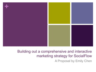 +




    Building out a comprehensive and interactive
                marketing strategy for SocialFlow
                          A Proposal by Emily Chen
 