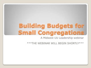 Building Budgets for
Small Congregations
          A Midwest UU Leadership webinar

  ***THE WEBINAR WILL BEGIN SHORTLY***
 