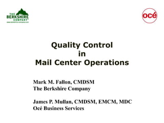 Quality ControlinMail Center Operations Mark M. Fallon, CMDSM The Berkshire Company James P. Mullan, CMDSM, EMCM, MDC  Océ Business Services 
