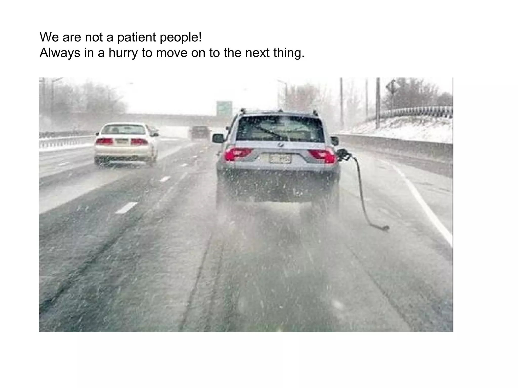 We are not a patient people! Always in a hurry to move on to the next thing. 