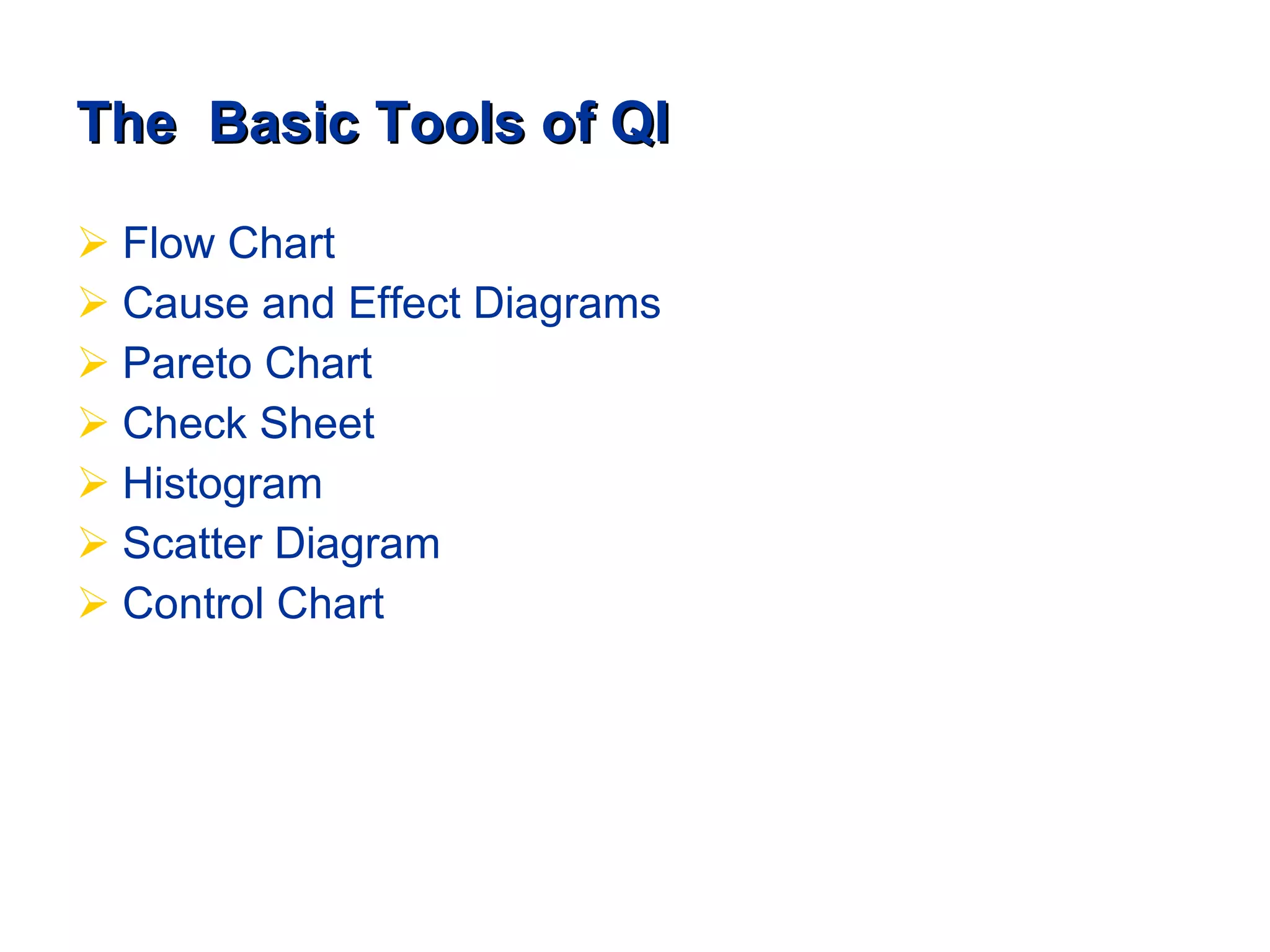 The  Basic Tools of QI Flow Chart Cause and Effect Diagrams Pareto Chart Check Sheet Histogram Scatter Diagram Control Chart 