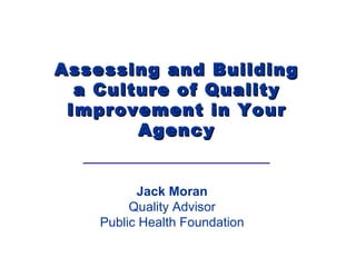 Jack Moran Quality Advisor Public Health Foundation Assessing and Building a Culture of Quality Improvement in Your Agency 