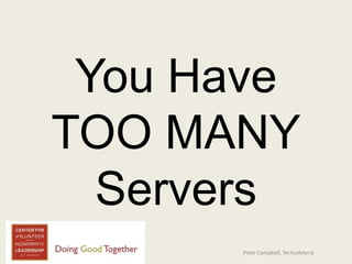 You Have
TOO MANY
Servers
Peter Campbell, Techcafeteria
 