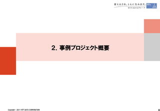 ２．事例プロジェクト概要




Copyright © 2011 NTT DATA CORPORATION                  6
 