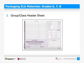 Packaging ELA Materials: Grades 6, 7, 8


2. Group/Class Header Sheet




                                          2011 NYC Charter School Scoring   24
 