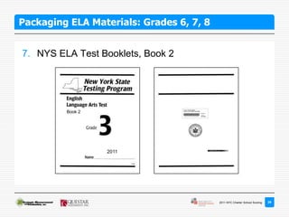 Packaging ELA Materials: Grades 6, 7, 8


7. NYS ELA Test Booklets, Book 2




         Book 2




                  2011




                                          2011 NYC Charter School Scoring   29
 