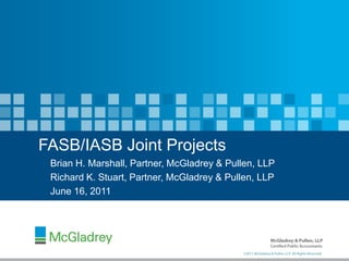 FASB/IASB Joint Projects
 Brian H. Marshall, Partner, McGladrey & Pullen, LLP
 Richard K. Stuart, Partner, McGladrey & Pullen, LLP
 June 16, 2011




                            0
                                            ©2011 McGladrey & Pullen, LLP. All Rights Reserved.
 