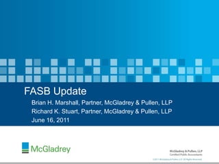 FASB Update
 Brian H. Marshall, Partner, McGladrey & Pullen, LLP
 Richard K. Stuart, Partner, McGladrey & Pullen, LLP
 June 16, 2011




                            0
                                            ©2011 McGladrey & Pullen, LLP. All Rights Reserved.
 