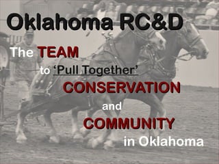 Oklahoma RC&D The   TEAM   to  ‘Pull Together’ CONSERVATION   and   COMMUNITY   in Oklahoma 