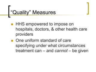 “Quality” MeasuresHHS empowered to impose on hospitals, doctors, & other health care providersOne uniform standard of care specifying under what circumstances treatment can – and cannot – be given