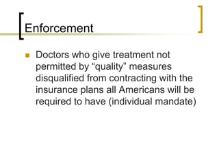 EnforcementDoctors who give treatment not permitted by “quality” measures disqualified from contracting with the insurance plans all Americans will be required to have (individual mandate)