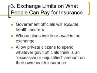 3. Exchange Limits on What People Can Pay for InsuranceGovernment officials will exclude health insurersWhose plans inside or outside the exchangeAllow private citizens to spend whatever gov’t officials think is an “excessive or unjustified” amount on their own health insurance