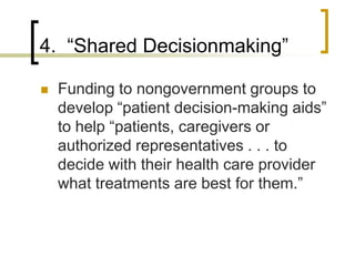 4.  “Shared Decisionmaking”Funding to nongovernment groups to develop “patient decision-making aids” to help “patients, caregivers or authorized representatives . . . to decide with their health care provider what treatments are best for them.” 