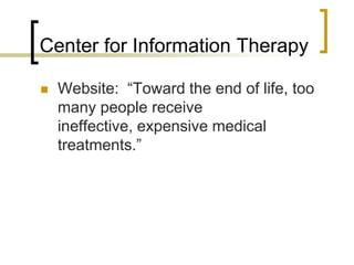 Center for Information TherapyWebsite:  “Toward the end of life, too many people receive ineffective, expensive medical treatments.” 