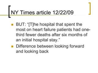 NY Times article 12/22/09BUT: “[T]he hospital that spent the most on heart failure patients had one-third fewer deaths after six months of an initial hospital stay.”Difference between looking forward and looking back