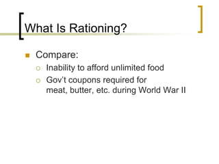 What Is Rationing?Compare:Inability to afford unlimited foodGov’t coupons required for meat, butter, etc. during World War II