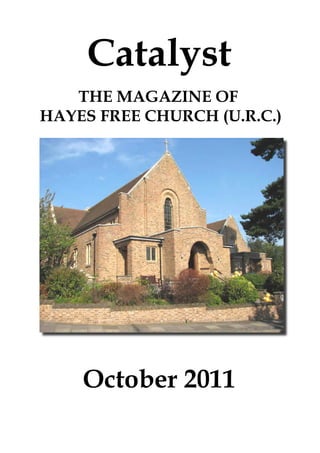 Catalyst
   THE MAGAZINE OF
HAYES FREE CHURCH (U.R.C.)




    October 2011
 