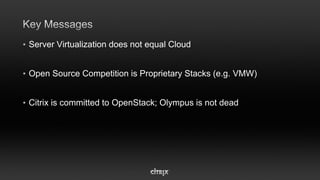 • Server Virtualization does not equal Cloud


• Open Source Competition is Proprietary Stacks (e.g. VMW)


• Citrix is committed to OpenStack; Olympus is not dead
 