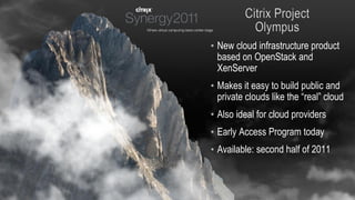 • New cloud infrastructure product
  based on OpenStack and
  XenServer
• Makes it easy to build public and
  private clouds like the “real” cloud
• Also ideal for cloud providers
• Early Access Program today
• Available: second half of 2011
 