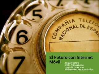 El	
  Futuro	
  con	
  Internet	
  
Móvil Miguel	
  Galera
            CEO	
  -­‐	
  TICbeat.com
            19	
  de	
  Octubre	
  2011
            Universidad	
  Rey	
  Juan	
  Carlos
 
