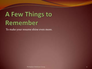 To make your resume shine even more.




                Workplace Solutions Group   17
 