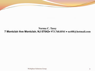 Norma C. Tassy
7 Montclair Ave Montclair, NJ 07042 973.768.8541  nct08@hotmail.com




                  Workplace Solutions Group                         9
 