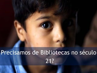 Precisamos de Bibliotecas no século 21? 