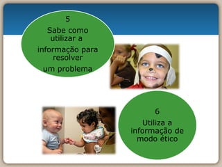 5 Sabe como utilizar a  informação para resolver um problema 6 Utiliza a informação de modo ético 