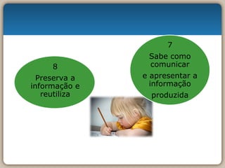 8 Preserva a informação e reutiliza 7 Sabe como comunicar e apresentar a informação produzida 