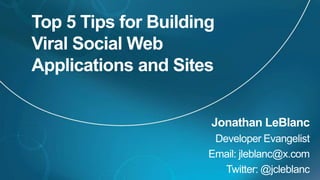 Top 5 Tips for Building Viral Social Web Applications and Sites Jonathan LeBlanc Developer Evangelist Email: jleblanc@x.com Twitter: @jcleblanc 