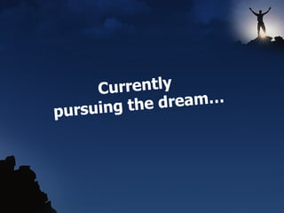 Currently  pursuing the dream… 