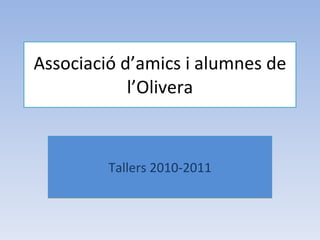 Associació d’amics i alumnes de l’Olivera Tallers 2010-2011 