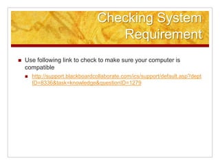 Checking System RequirementUse following link to check to make sure your computer is compatiblehttp://support.blackboardcollaborate.com/ics/support/default.asp?deptID=8336&task=knowledge&questionID=1279