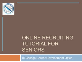 ONLINE RECRUITING
TUTORIAL FOR
SENIORS
Bi-College Career Development Office
 