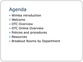 Agenda Wimba introduction Welcome OTC Overview OTC Online Overview  Policies and procedures Resources Breakout Rooms by Department 
