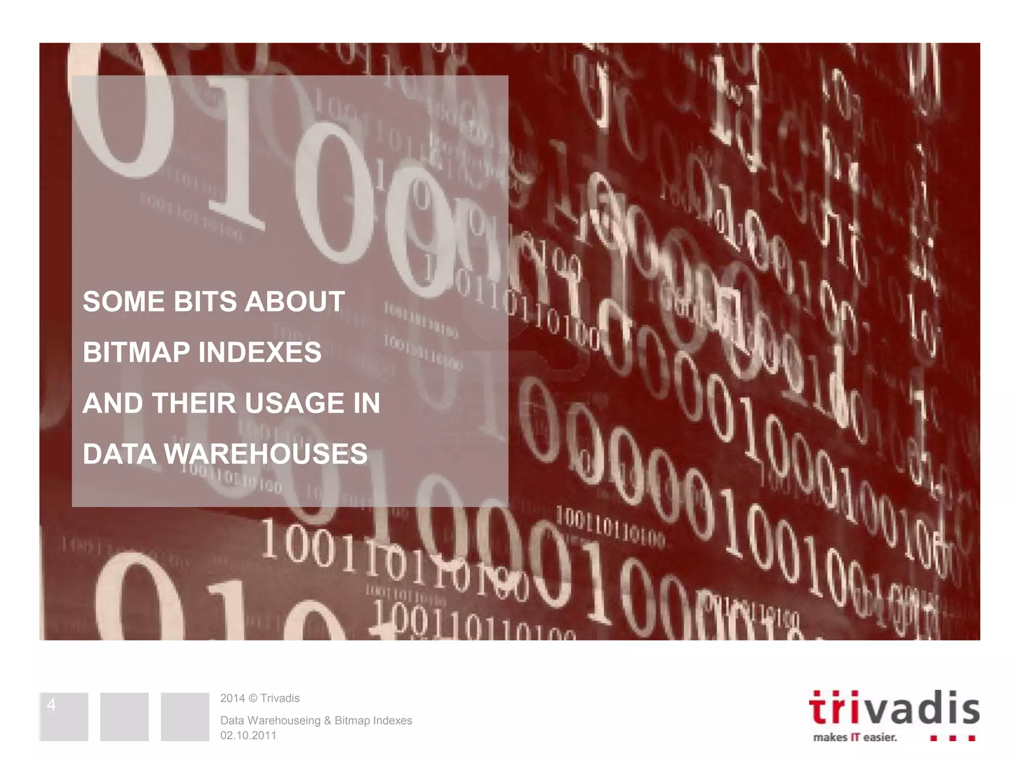 2014 © Trivadis 
Data Warehouseing & Bitmap Indexes 
02.10.2011 
4 
SOME BITS ABOUT 
BITMAP INDEXES 
AND THEIR USAGE IN 
DATA WAREHOUSES 
 