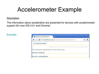 Accelerometer Example Description The information about acceleration are presented for devices with accelerometer support (for now iOS 4.2+ and Chrome)  Example 