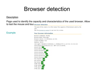 Browser detection Description Page used to identify the capacity and characteristics of the used browser. Allow to test the mouse and touch events. Example 