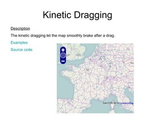Kinetic Dragging Description The kinetic dragging let the map smoothly brake after a drag. Examples Source code 