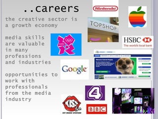 ..careers the creative sector is  a growth economy media skills  are valuable  in many  professions and industries opportunities to  work with professionals  from the media industry 