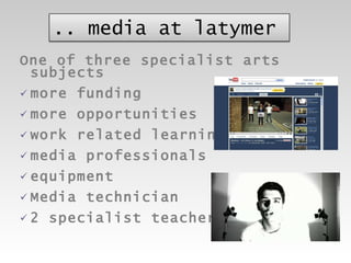 One of three specialist arts subjects more funding more opportunities work related learning  media professionals  equipment  Media technician 2 specialist teachers 